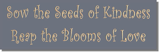 Sow the Seeds of Kindness ~ Reap the Blooms of Love